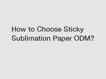 How to Choose Sticky Sublimation Paper ODM?