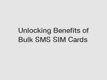 Unlocking Benefits of Bulk SMS SIM Cards