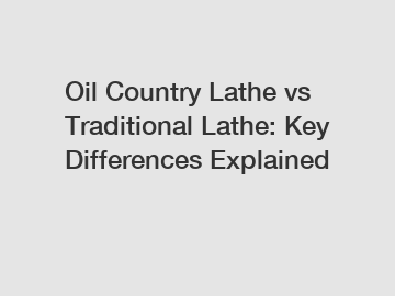 Oil Country Lathe vs Traditional Lathe: Key Differences Explained