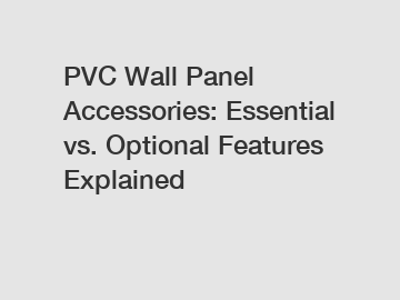 PVC Wall Panel Accessories: Essential vs. Optional Features Explained