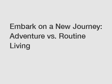 Embark on a New Journey: Adventure vs. Routine Living