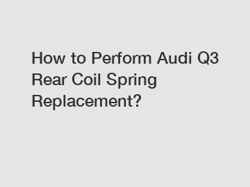 How to Perform Audi Q3 Rear Coil Spring Replacement?