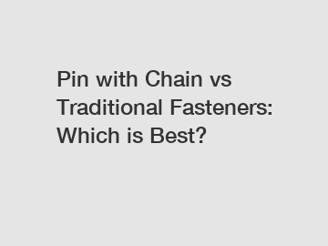 Pin with Chain vs Traditional Fasteners: Which is Best?