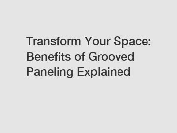 Transform Your Space: Benefits of Grooved Paneling Explained