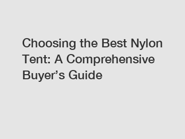 Choosing the Best Nylon Tent: A Comprehensive Buyer&rsquo;s Guide