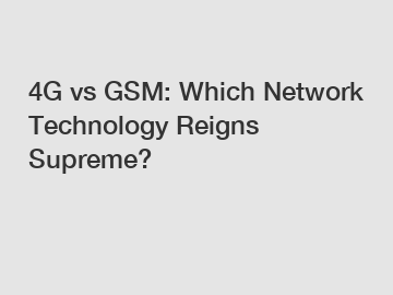 4G vs GSM: Which Network Technology Reigns Supreme?