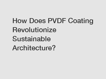 How Does PVDF Coating Revolutionize Sustainable Architecture?