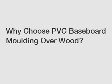 Why Choose PVC Baseboard Moulding Over Wood?