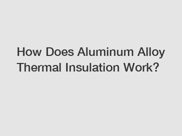 How Does Aluminum Alloy Thermal Insulation Work?