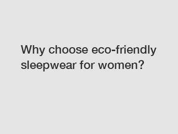 Why choose eco-friendly sleepwear for women?