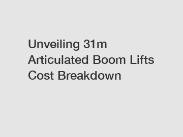 Unveiling 31m Articulated Boom Lifts Cost Breakdown