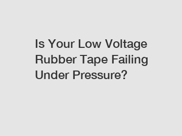 Is Your Low Voltage Rubber Tape Failing Under Pressure?