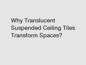 Why Translucent Suspended Ceiling Tiles Transform Spaces?