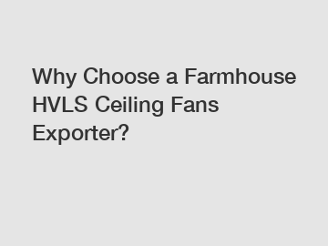 Why Choose a Farmhouse HVLS Ceiling Fans Exporter?