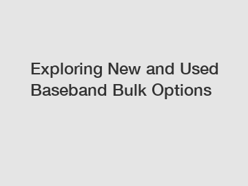 Exploring New and Used Baseband Bulk Options