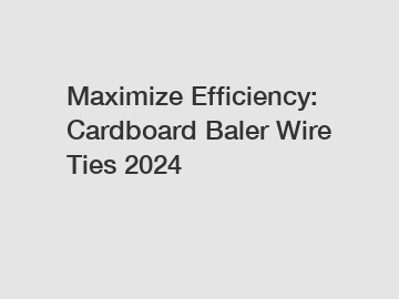 Maximize Efficiency: Cardboard Baler Wire Ties 2024