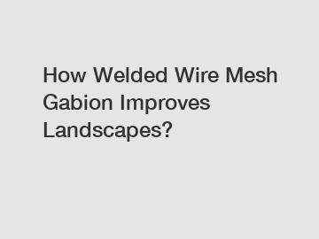 How Welded Wire Mesh Gabion Improves Landscapes?