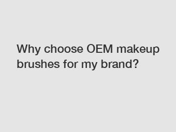 Why choose OEM makeup brushes for my brand?