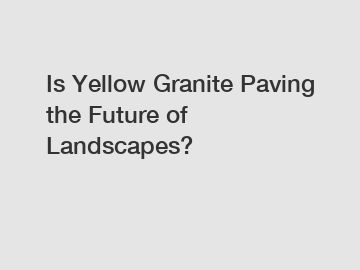 Is Yellow Granite Paving the Future of Landscapes?