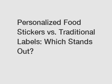 Personalized Food Stickers vs. Traditional Labels: Which Stands Out?