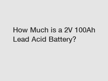 How Much is a 2V 100Ah Lead Acid Battery?