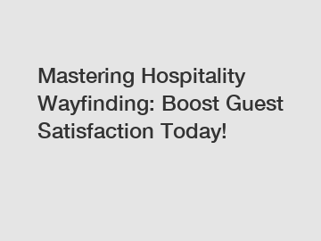 Mastering Hospitality Wayfinding: Boost Guest Satisfaction Today!