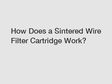 How Does a Sintered Wire Filter Cartridge Work?