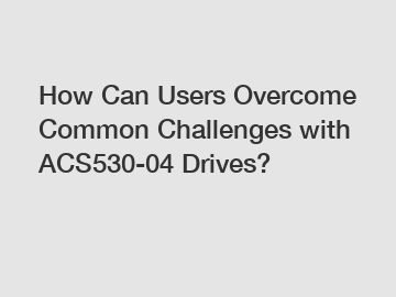 How Can Users Overcome Common Challenges with ACS530-04 Drives?