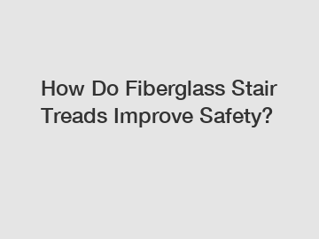 How Do Fiberglass Stair Treads Improve Safety?