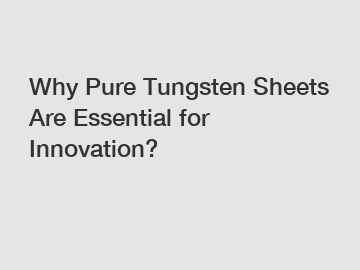 Why Pure Tungsten Sheets Are Essential for Innovation?
