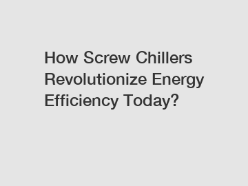 How Screw Chillers Revolutionize Energy Efficiency Today?