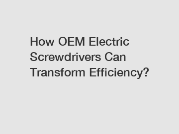 How OEM Electric Screwdrivers Can Transform Efficiency?