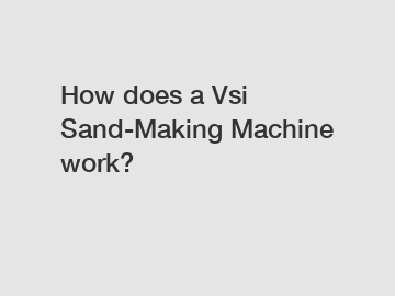 How does a Vsi Sand-Making Machine work?