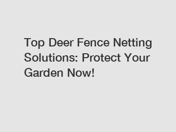 Top Deer Fence Netting Solutions: Protect Your Garden Now!