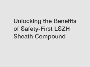 Unlocking the Benefits of Safety-First LSZH Sheath Compound