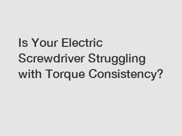 Is Your Electric Screwdriver Struggling with Torque Consistency?