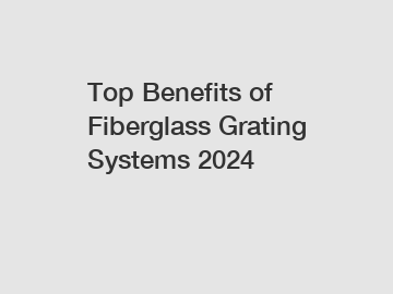 Top Benefits of Fiberglass Grating Systems 2024