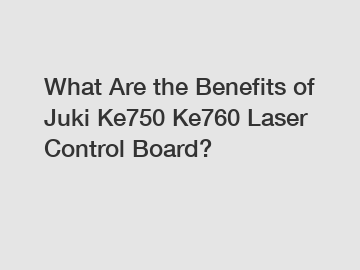 What Are the Benefits of Juki Ke750 Ke760 Laser Control Board?