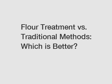 Flour Treatment vs. Traditional Methods: Which is Better?