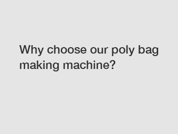 Why choose our poly bag making machine?