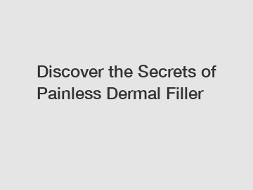 Discover the Secrets of Painless Dermal Filler