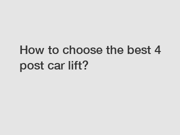 How to choose the best 4 post car lift?