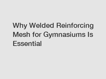 Why Welded Reinforcing Mesh for Gymnasiums Is Essential