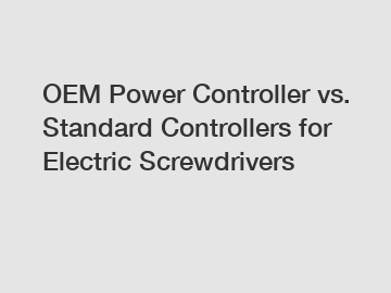 OEM Power Controller vs. Standard Controllers for Electric Screwdrivers