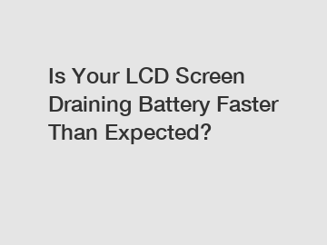 Is Your LCD Screen Draining Battery Faster Than Expected?