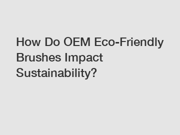 How Do OEM Eco-Friendly Brushes Impact Sustainability?