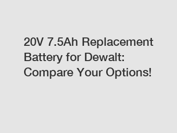 20V 7.5Ah Replacement Battery for Dewalt: Compare Your Options!