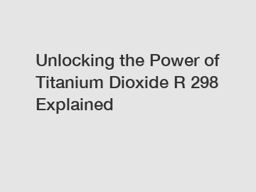 Unlocking the Power of Titanium Dioxide R 298 Explained