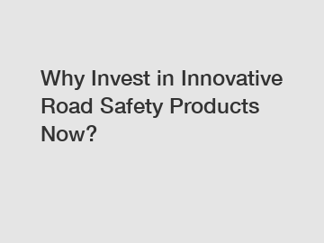 Why Invest in Innovative Road Safety Products Now?