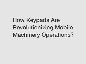 How Keypads Are Revolutionizing Mobile Machinery Operations?